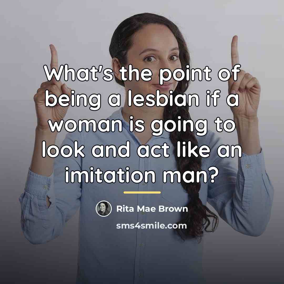 “What's the point of being a lesbian if a woman…” quote by Rita Mae Brown