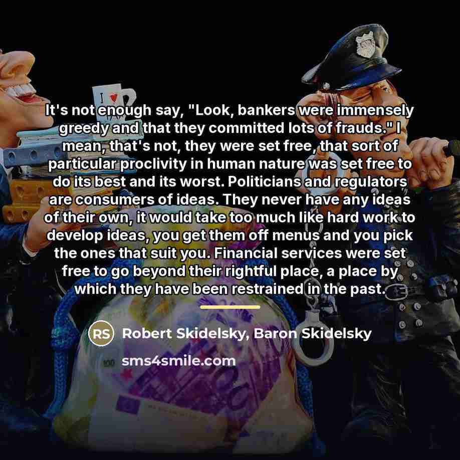 “It's not enough say, "Look, bankers were immensely greedy and…” quote by Robert Skidelsky, Baron Skidelsky