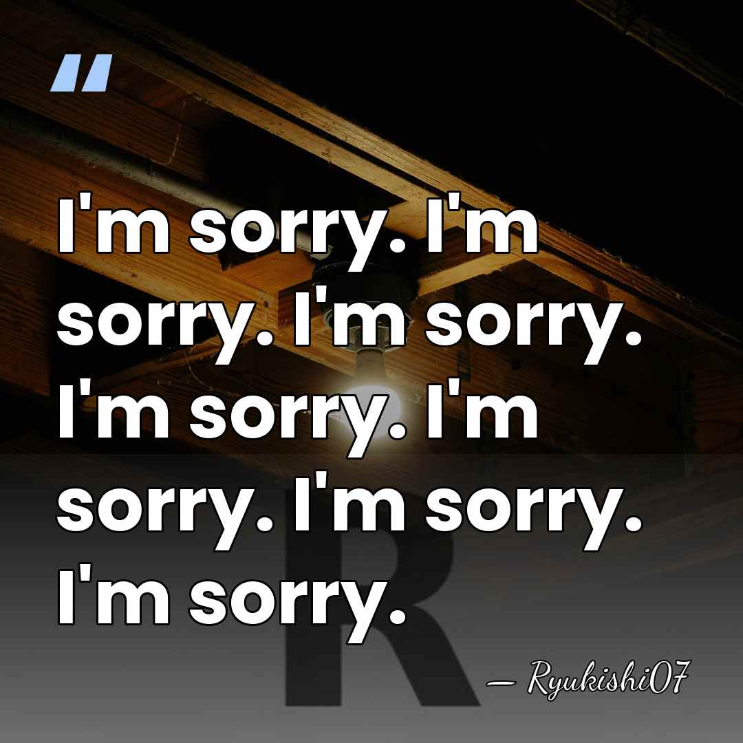 I'm sorry. I'm sorry. I'm sorry. I'm sorry. I'm sorry. I'm sorry.&hellip; - Ryukishi07