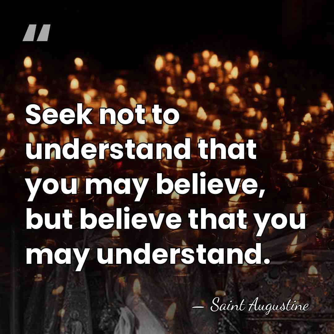 Seek not to understand that you may believe, but believe that you&hellip; - Saint Augustine
