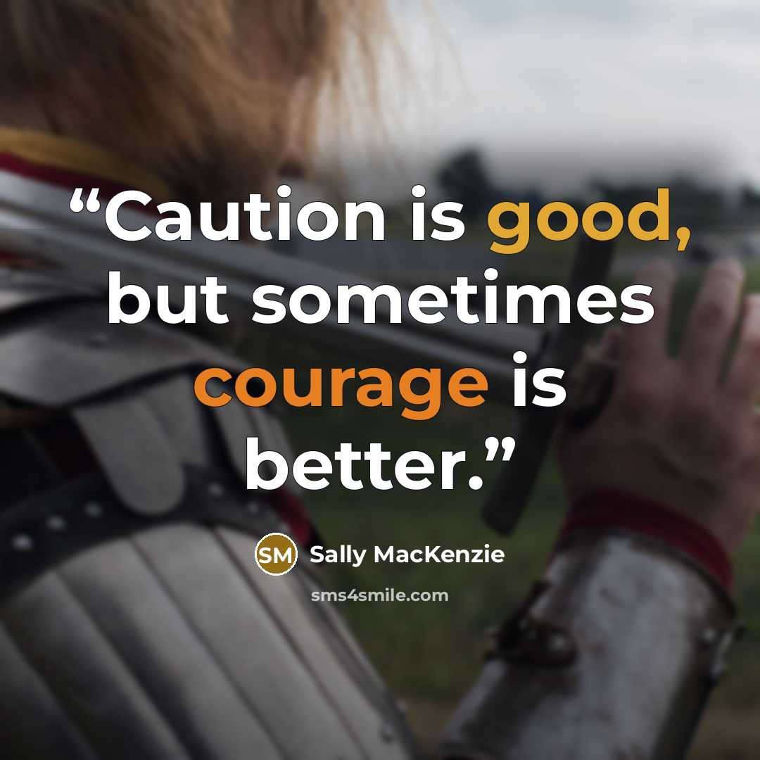 “Caution is good, but sometimes courage is better.” quote by Sally MacKenzie
