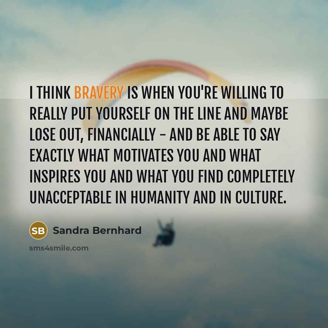 “I think bravery is when you're willing to really put…” quote by Sandra Bernhard
