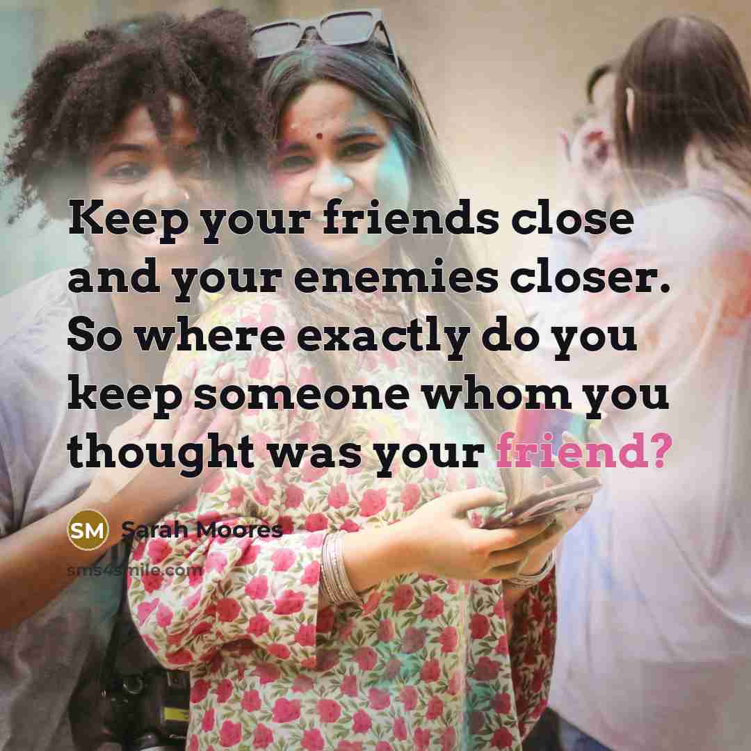“Keep your friends close and your enemies closer. So where…” quote by Sarah Moores