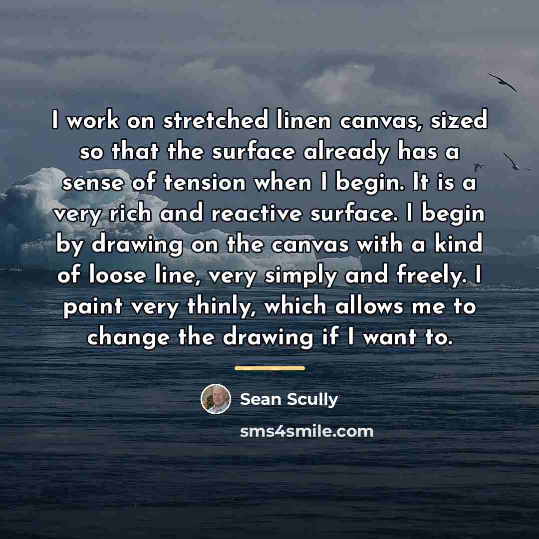 “I work on stretched linen canvas, sized so that the…” quote by Sean Scully