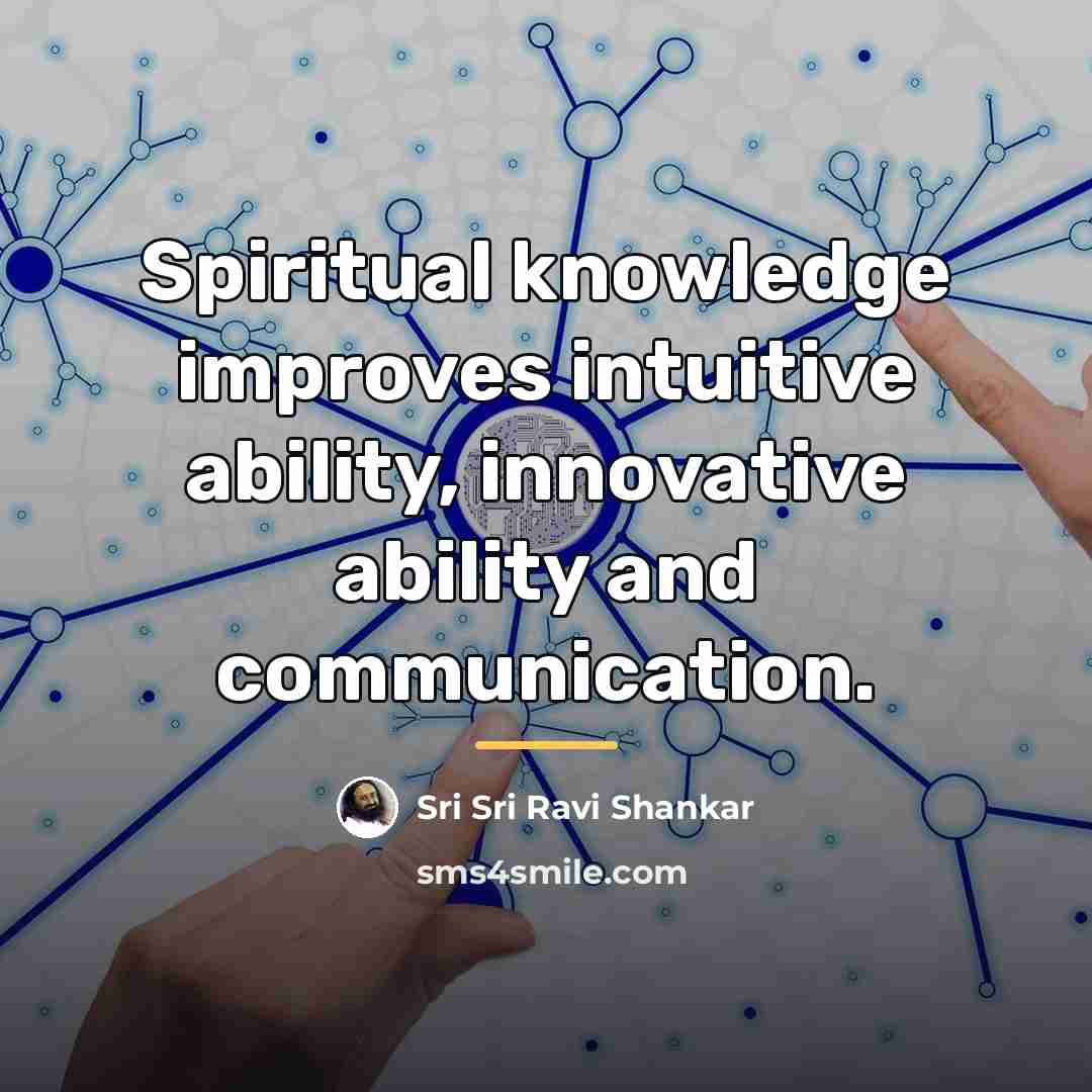 “Spiritual knowledge improves intuitive ability, innovative ability and communication.…” quote by Sri Sri Ravi Shankar