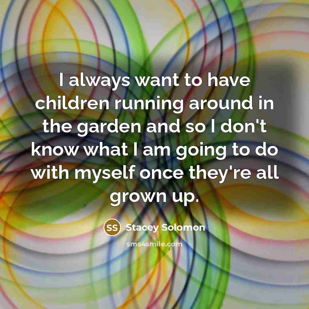“I always want to have children running around in the…” quote by Stacey Solomon