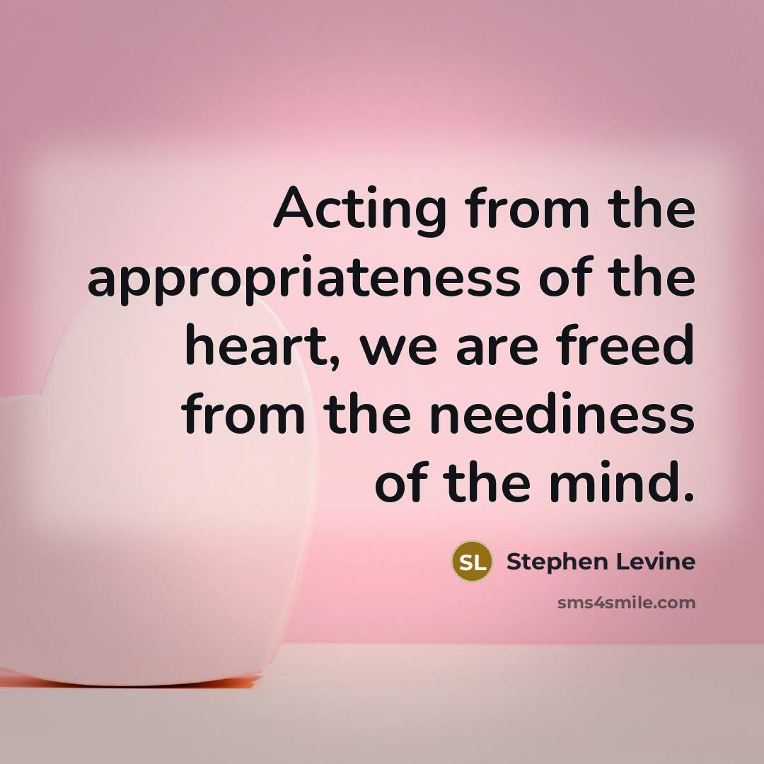 “Acting from the appropriateness of the heart, we are freed…” quote by Stephen Levine