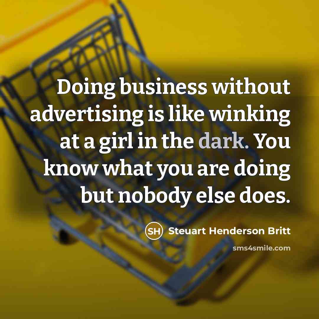 “Doing business without advertising is like winking at a girl in the dark. You know what you are doing but nobody else does.” quote by Steuart Henderson Britt