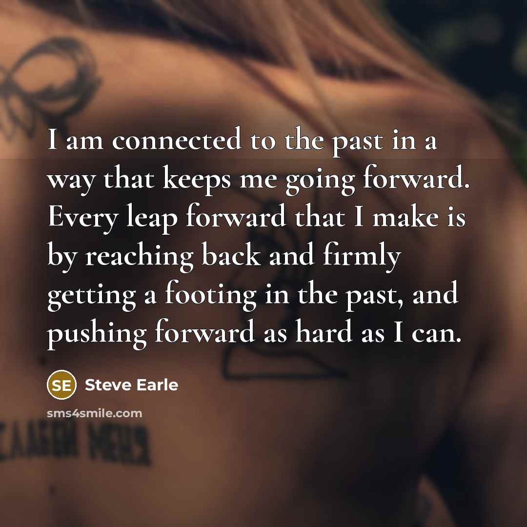 “I am connected to the past in a way that…” quote by Steve Earle