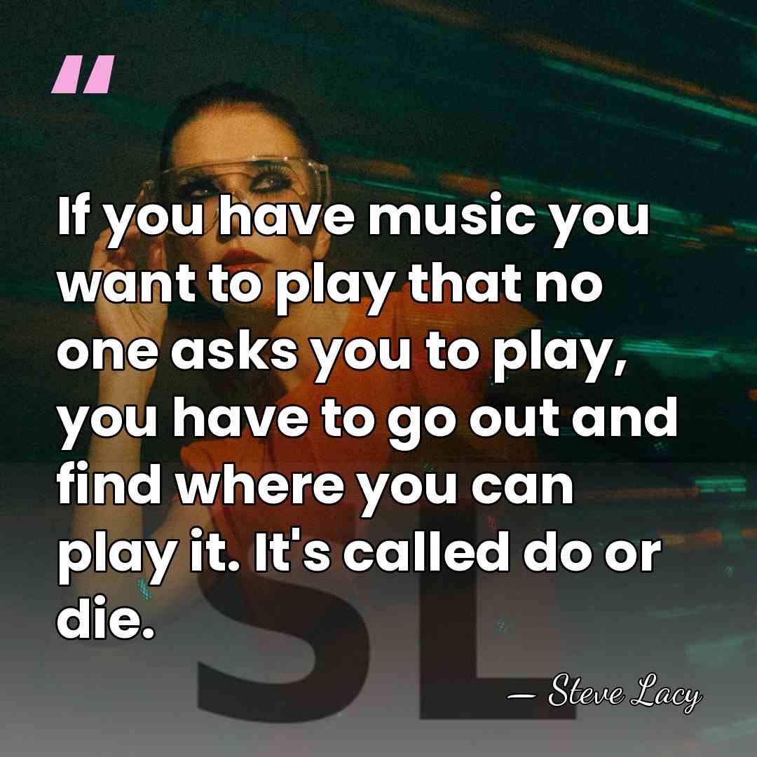 If you have music you want to play that no one asks&hellip; - Steve Lacy