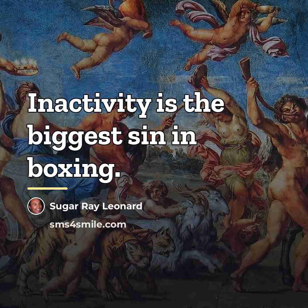 “Inactivity is the biggest sin in boxing.…” quote by Sugar Ray Leonard