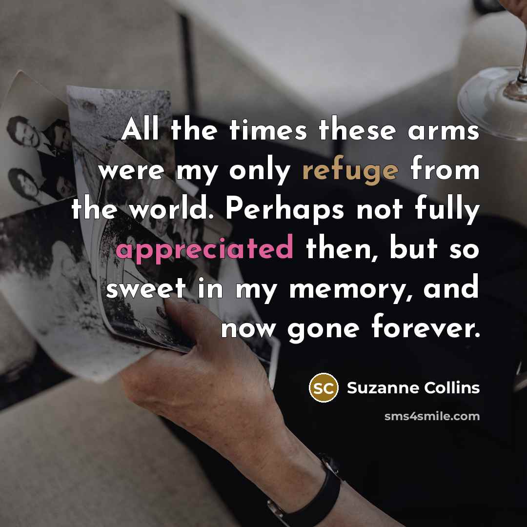 “All the times these arms were my only refuge from…” quote by Suzanne Collins