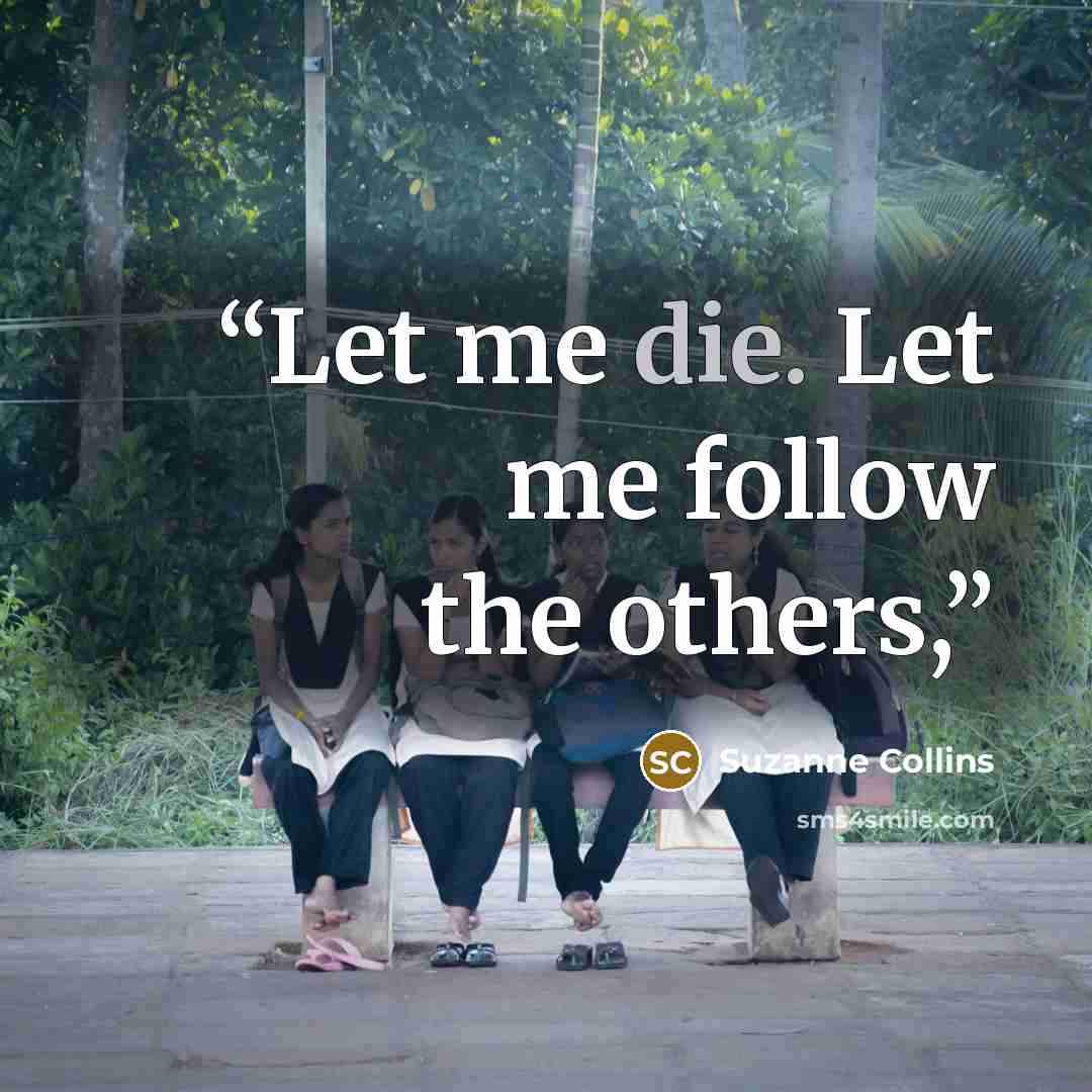 “Let me die. Let me follow the others,” quote by Suzanne Collins