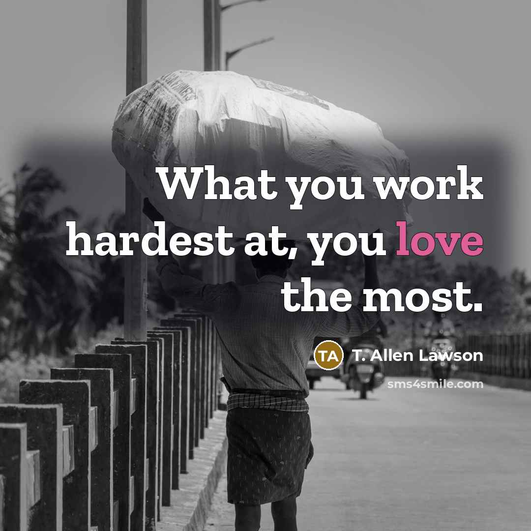 “What you work hardest at, you love the most.…” quote by T. Allen Lawson