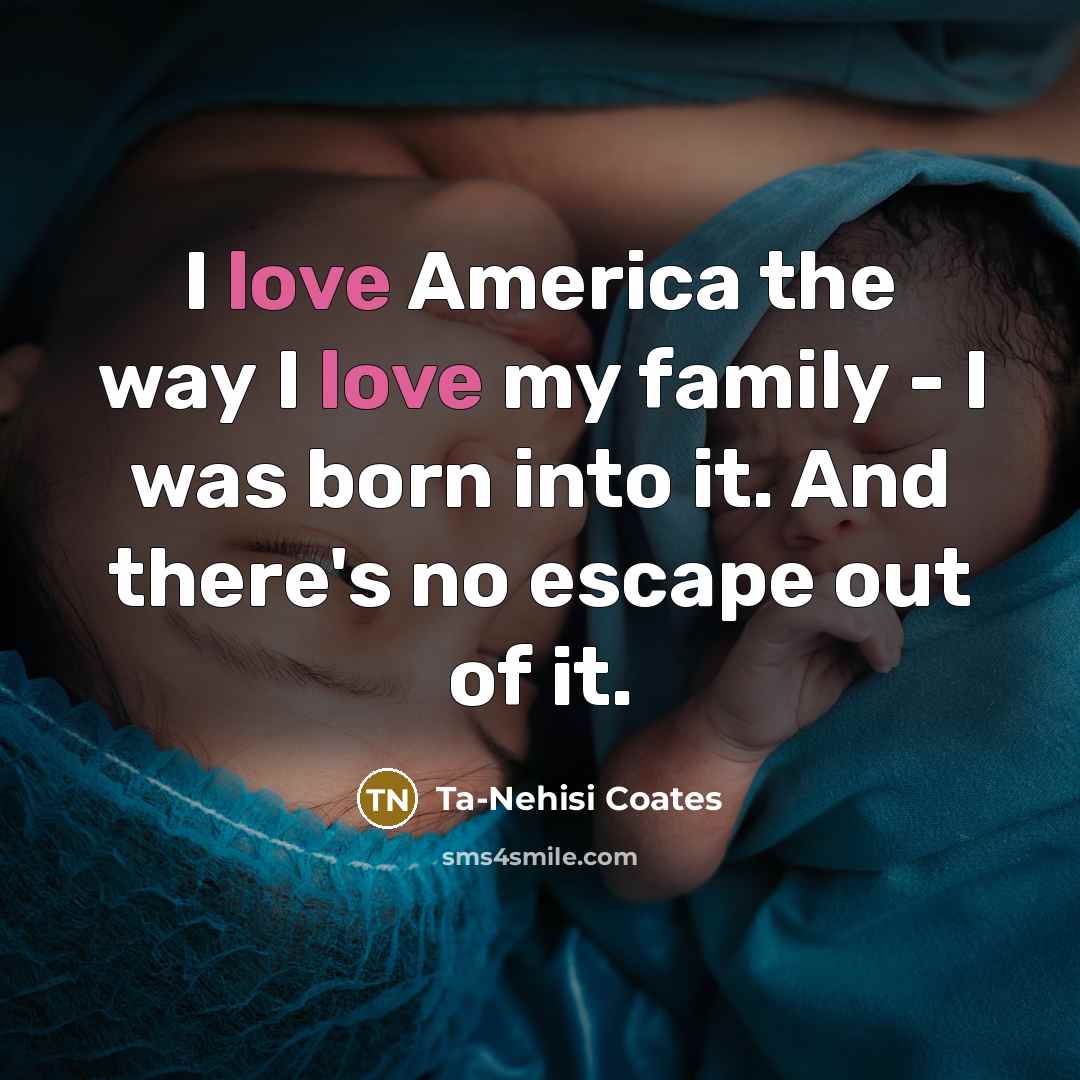 “I love America the way I love my family -…” quote by Ta-Nehisi Coates