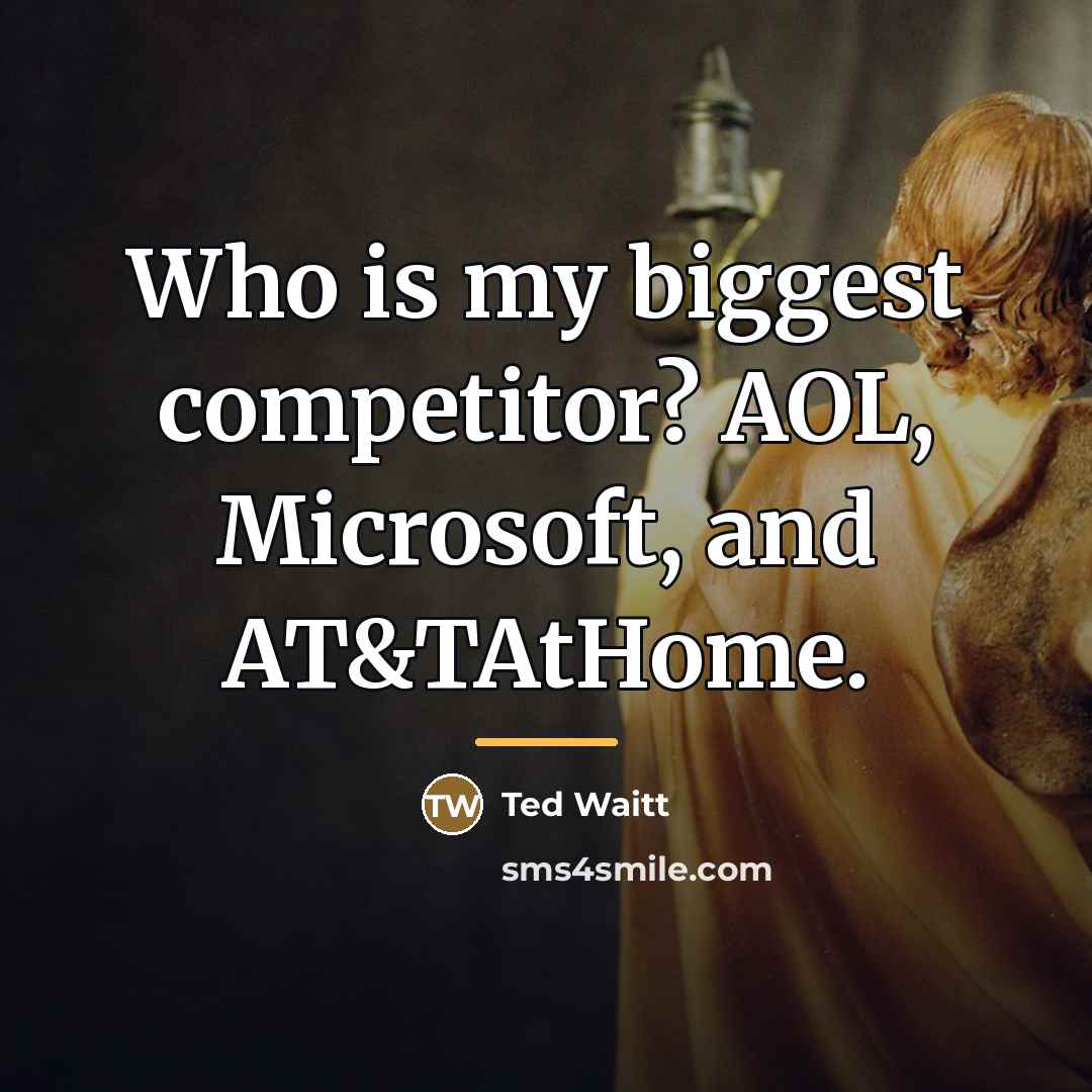 “Who is my biggest competitor? AOL, Microsoft, and AT&TAtHome.…” quote by Ted Waitt