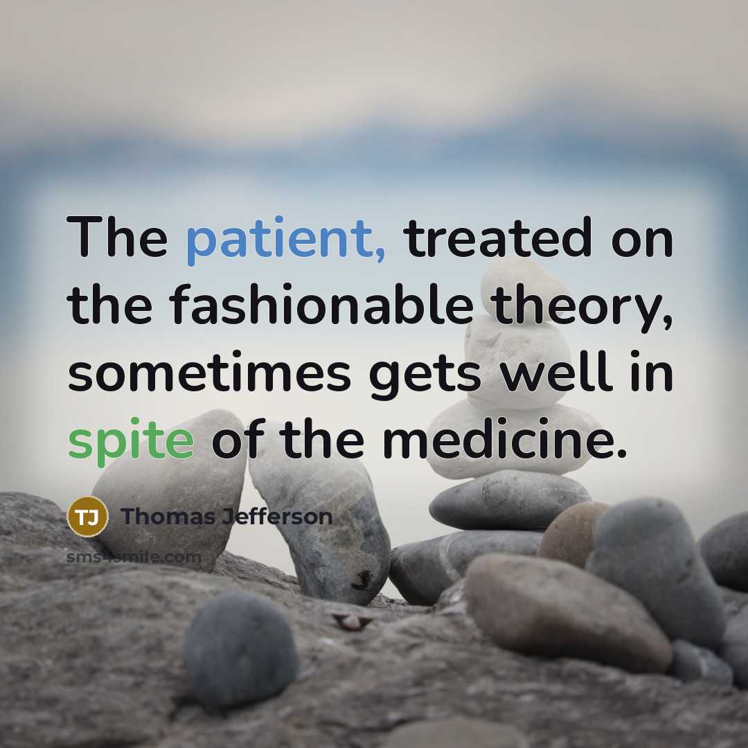 “The patient, treated on the fashionable theory, sometimes gets well in spite of the medicine.” quote by Thomas Jefferson