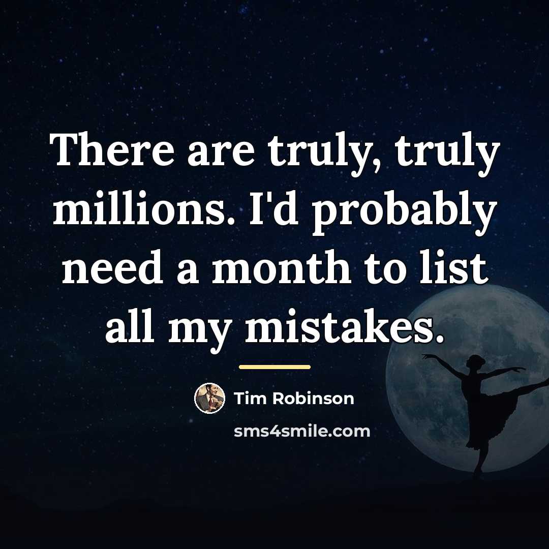 “There are truly, truly millions. I'd probably need a month…” quote by Tim Robinson