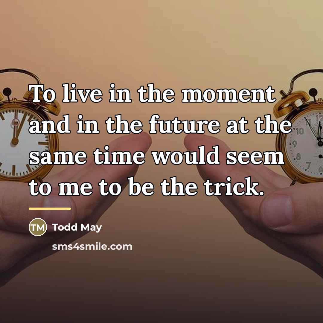 “To live in the moment and in the future at…” quote by Todd May