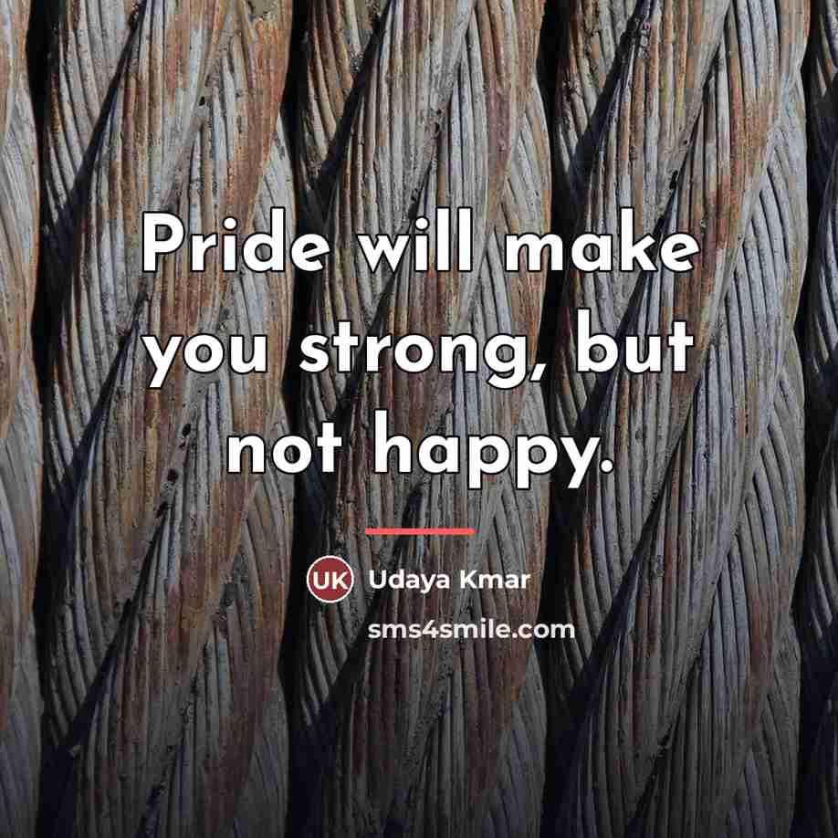 “Pride will make you strong, but not happy.…” quote by Udaya Kmar