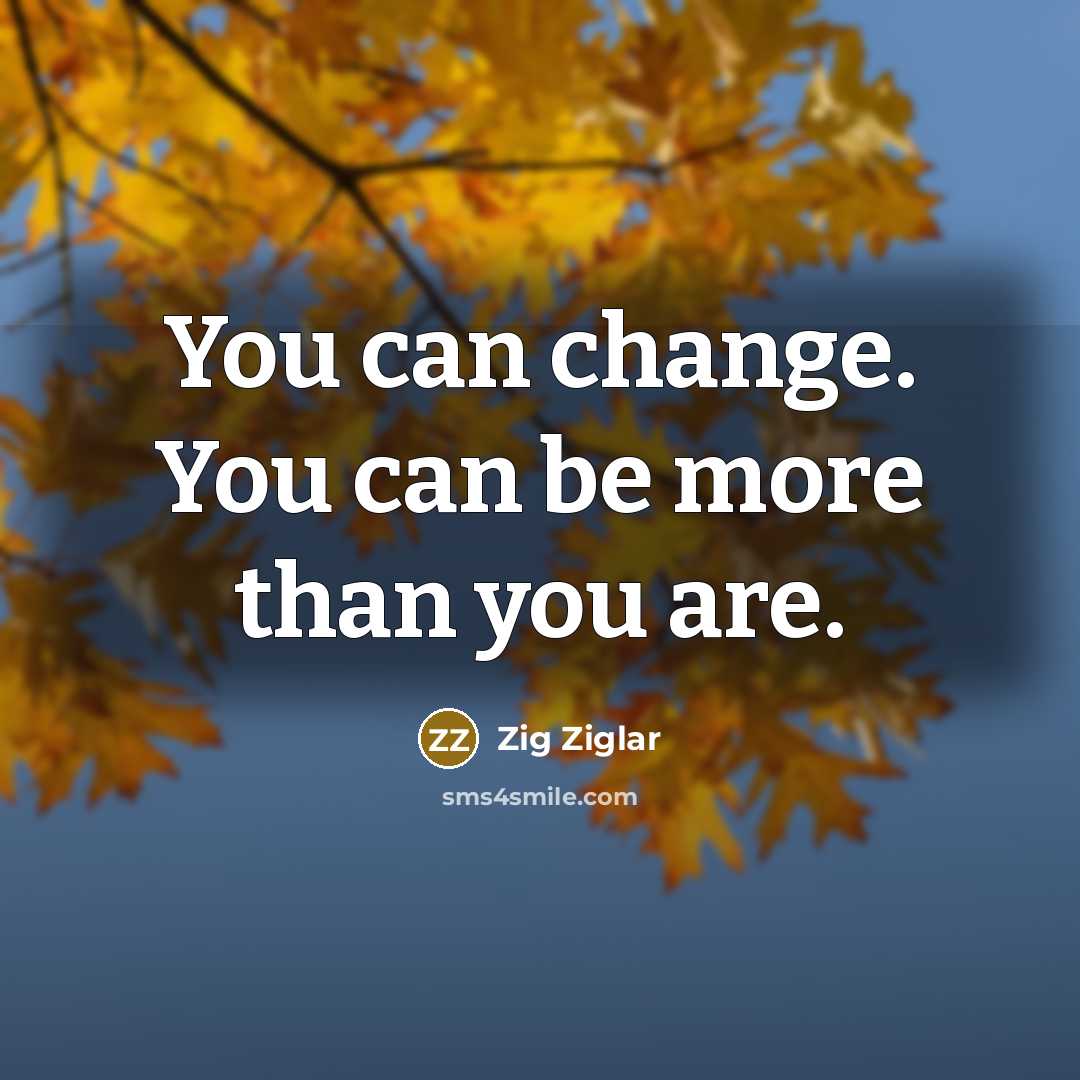 “You can change. You can be more than you are.…” quote by Zig Ziglar