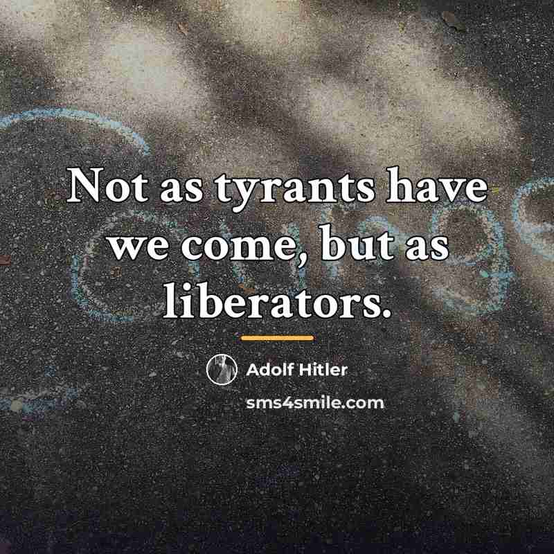 “Not as tyrants have we come, but as liberators.…” quote by Adolf Hitler