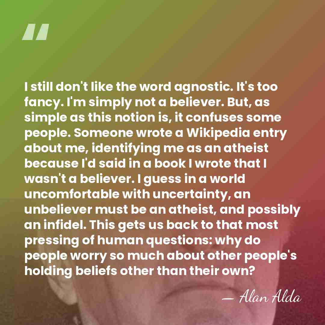 I still don't like the word agnostic. It's too fancy. I'm simply&hellip; - Alan Alda