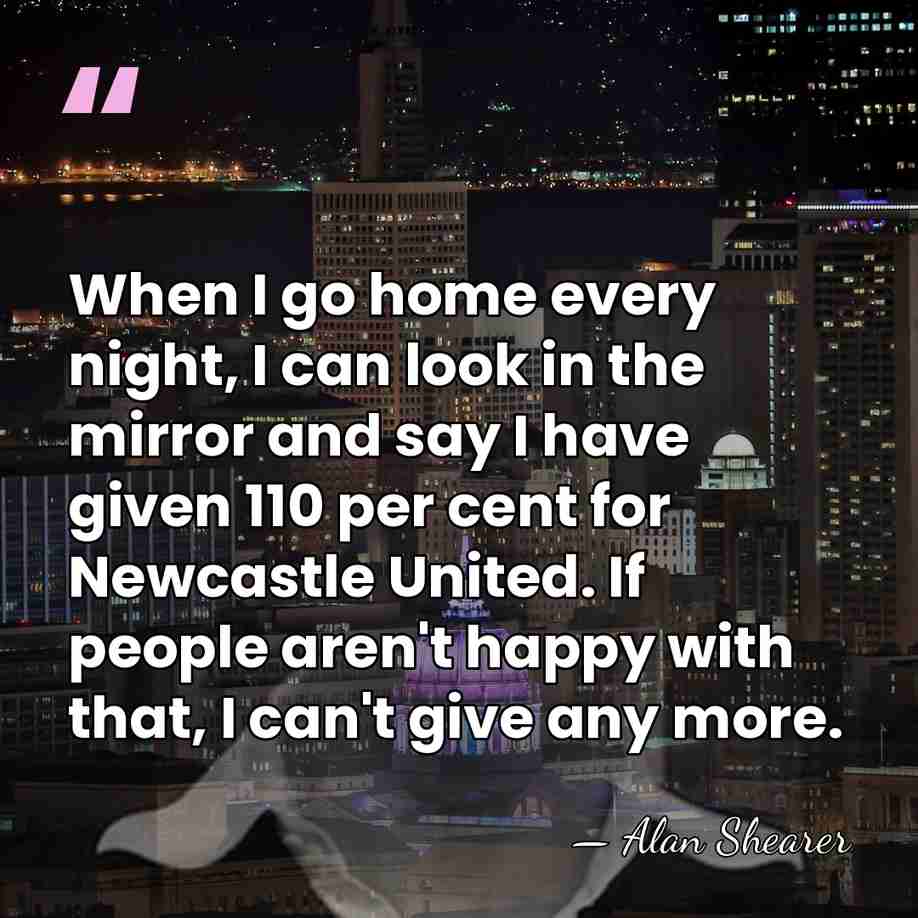 When I go home every night, I can look in the mirror&hellip; - Alan Shearer