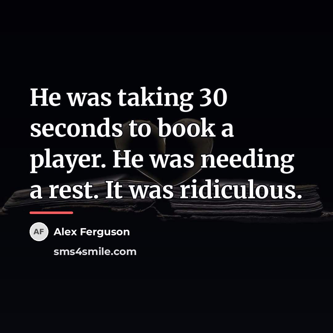 “He was taking 30 seconds to book a player. He…” quote by Alex Ferguson