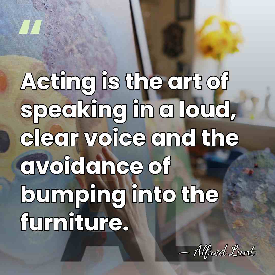 Acting is the art of speaking in a loud, clear voice and&hellip; - Alfred Lunt
