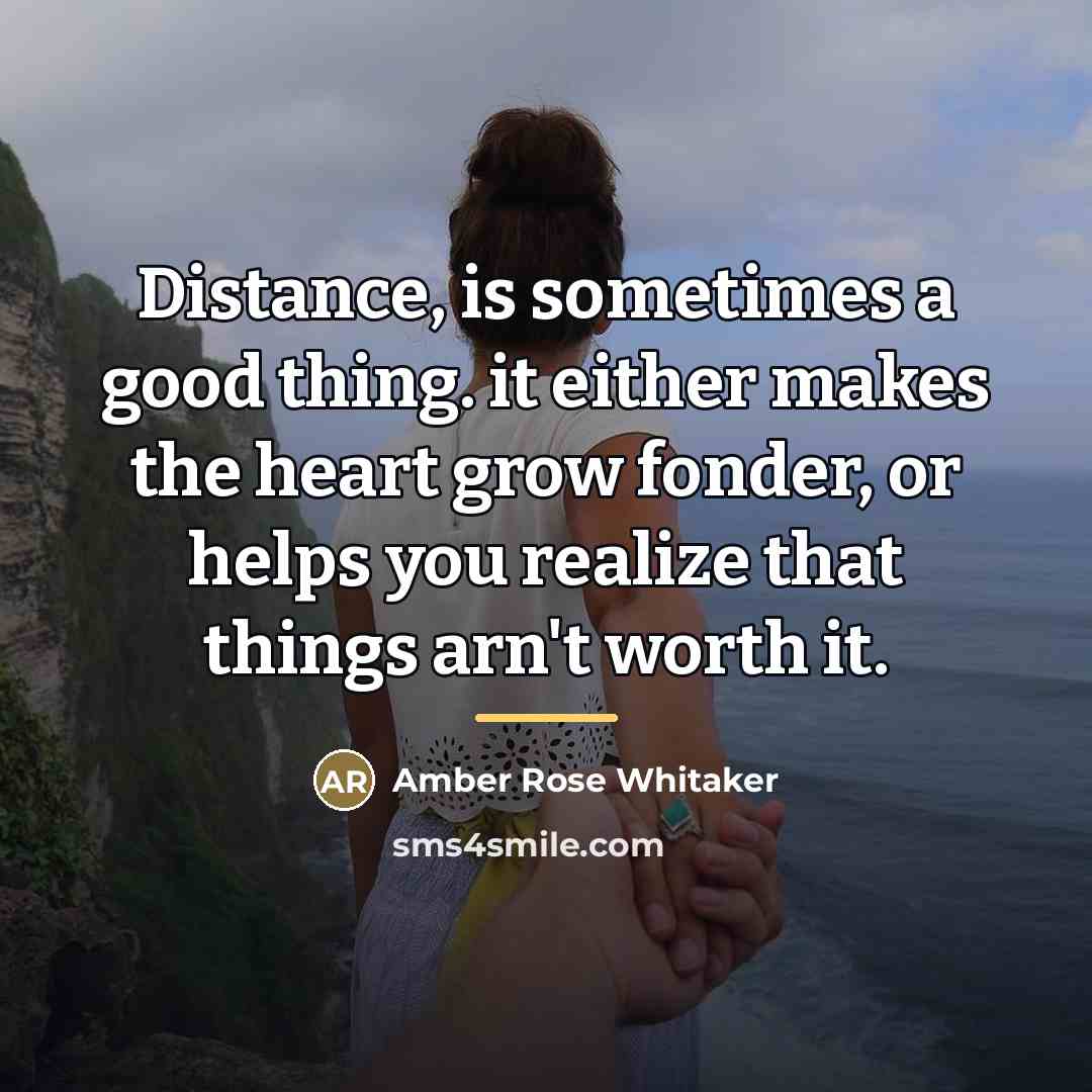 “Distance, is sometimes a good thing. it either makes the…” quote by Amber Rose Whitaker