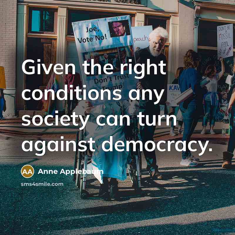 “Given the right conditions any society can turn against democracy.…” quote by Anne Applebaum