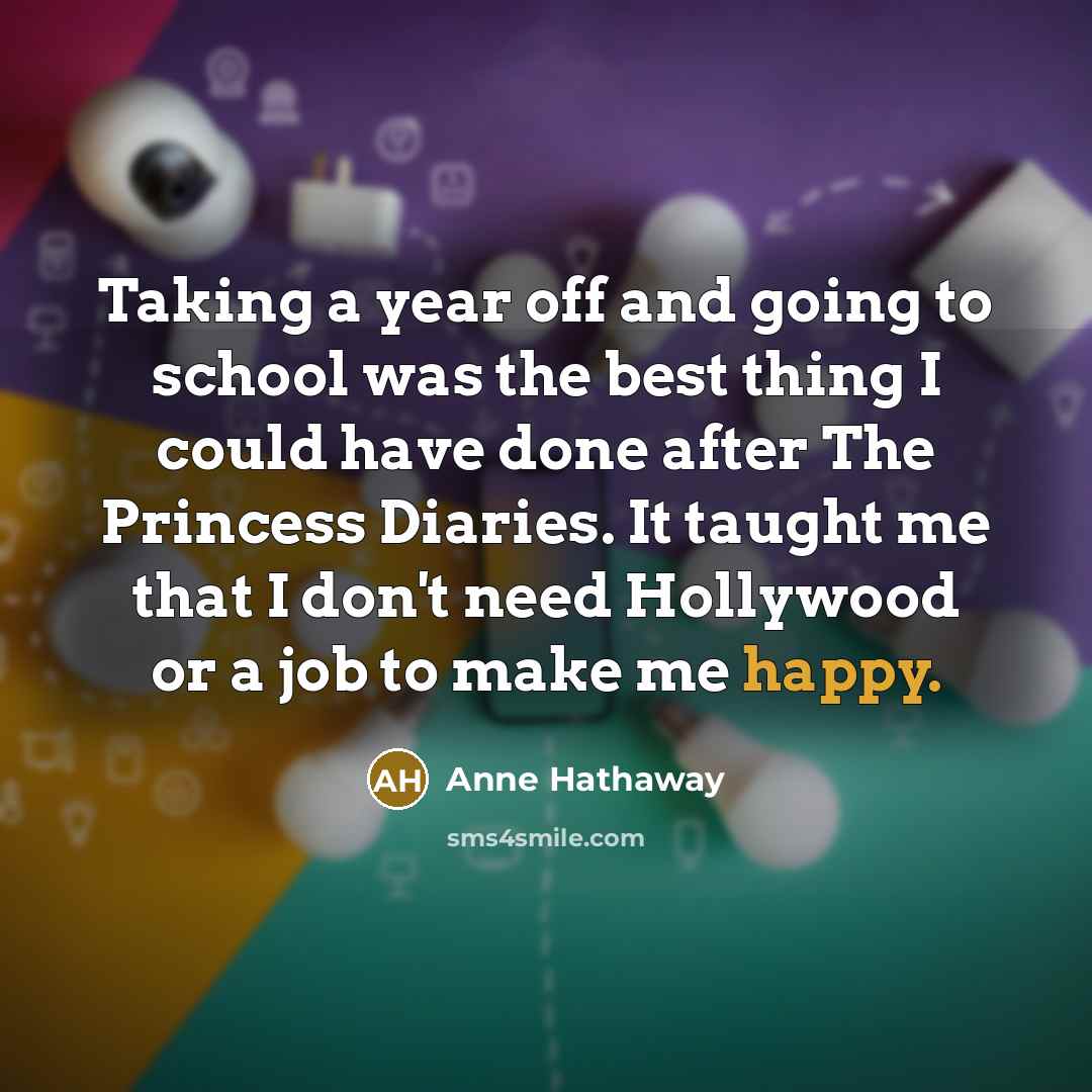 “Taking a year off and going to school was the…” quote by Anne Hathaway
