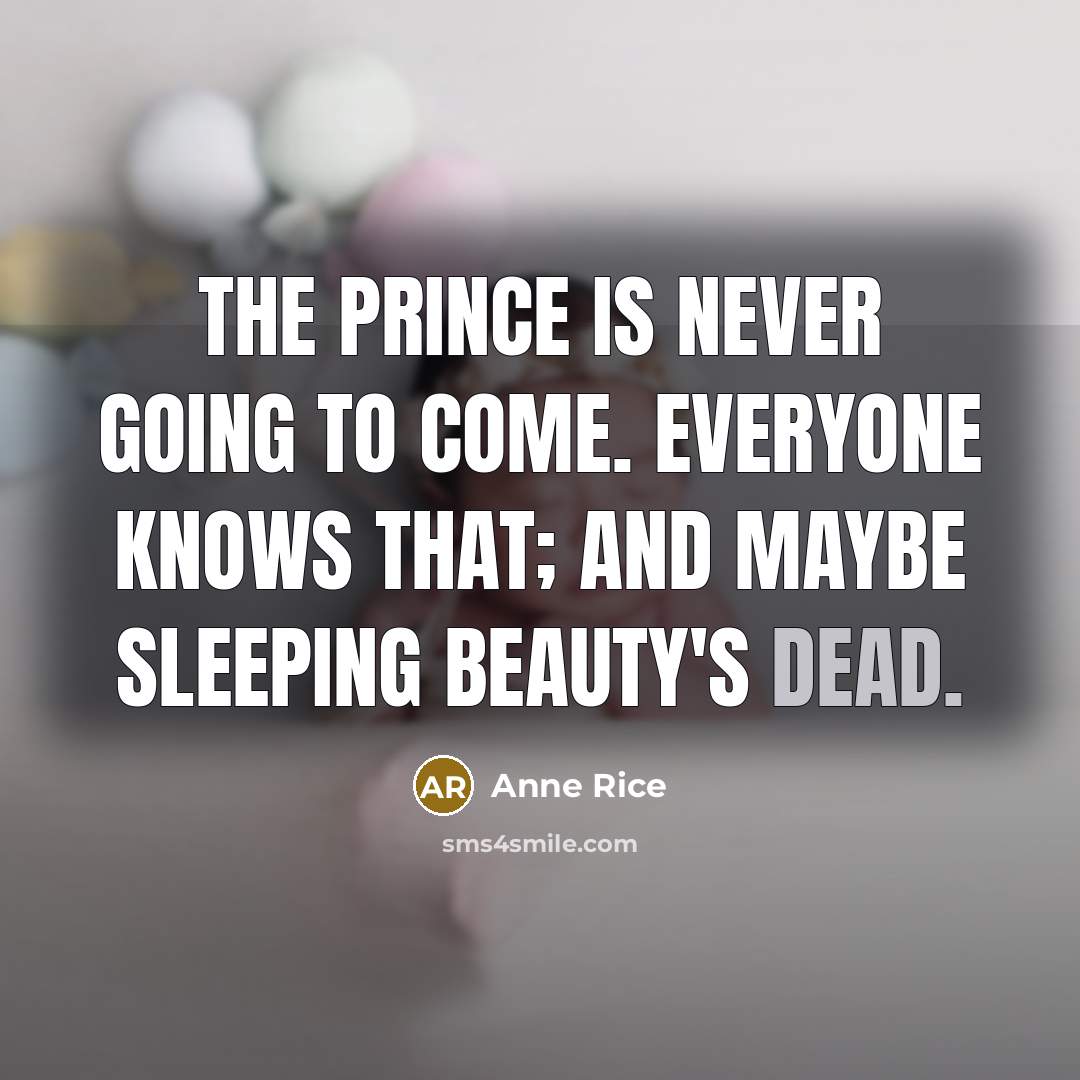 “The prince is never going to come. Everyone knows that; and maybe sleeping beauty's dead.” quote by Anne Rice