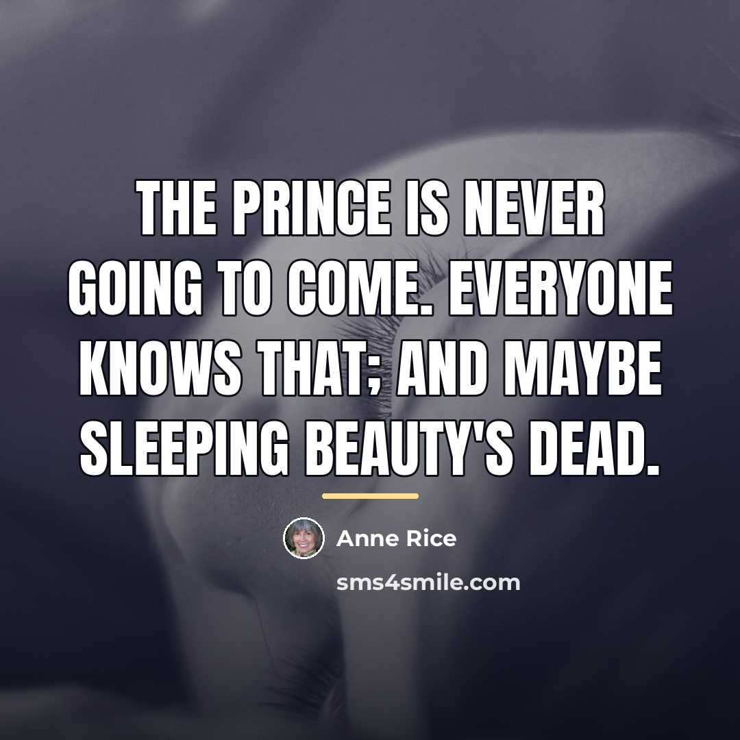 “The prince is never going to come. Everyone knows that;…” quote by Anne Rice