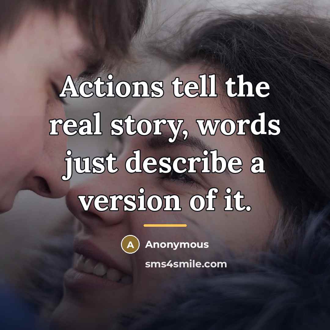 “Actions tell the real story, words just describe a version…” quote by Anonymous