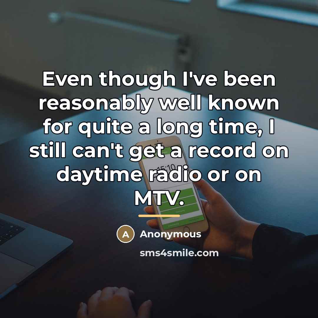 “Even though I've been reasonably well known for quite a…” quote by Anonymous