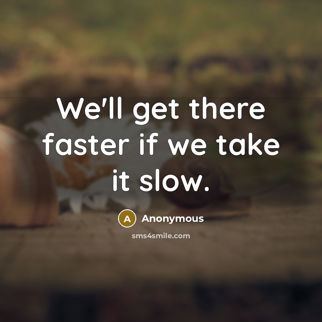 “We'll get there faster if we take it slow.” quote by Anonymous