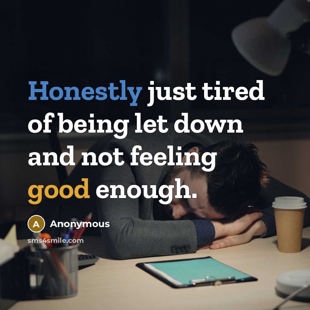 “Honestly just tired of being let down and not feeling good enough.” quote by Anonymous