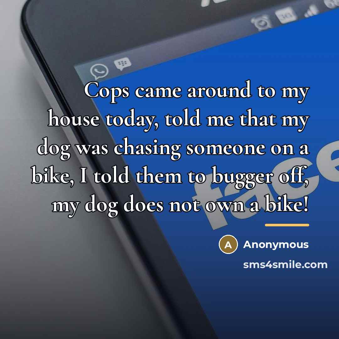 “Cops came around to my house today, told me that…” quote by Anonymous
