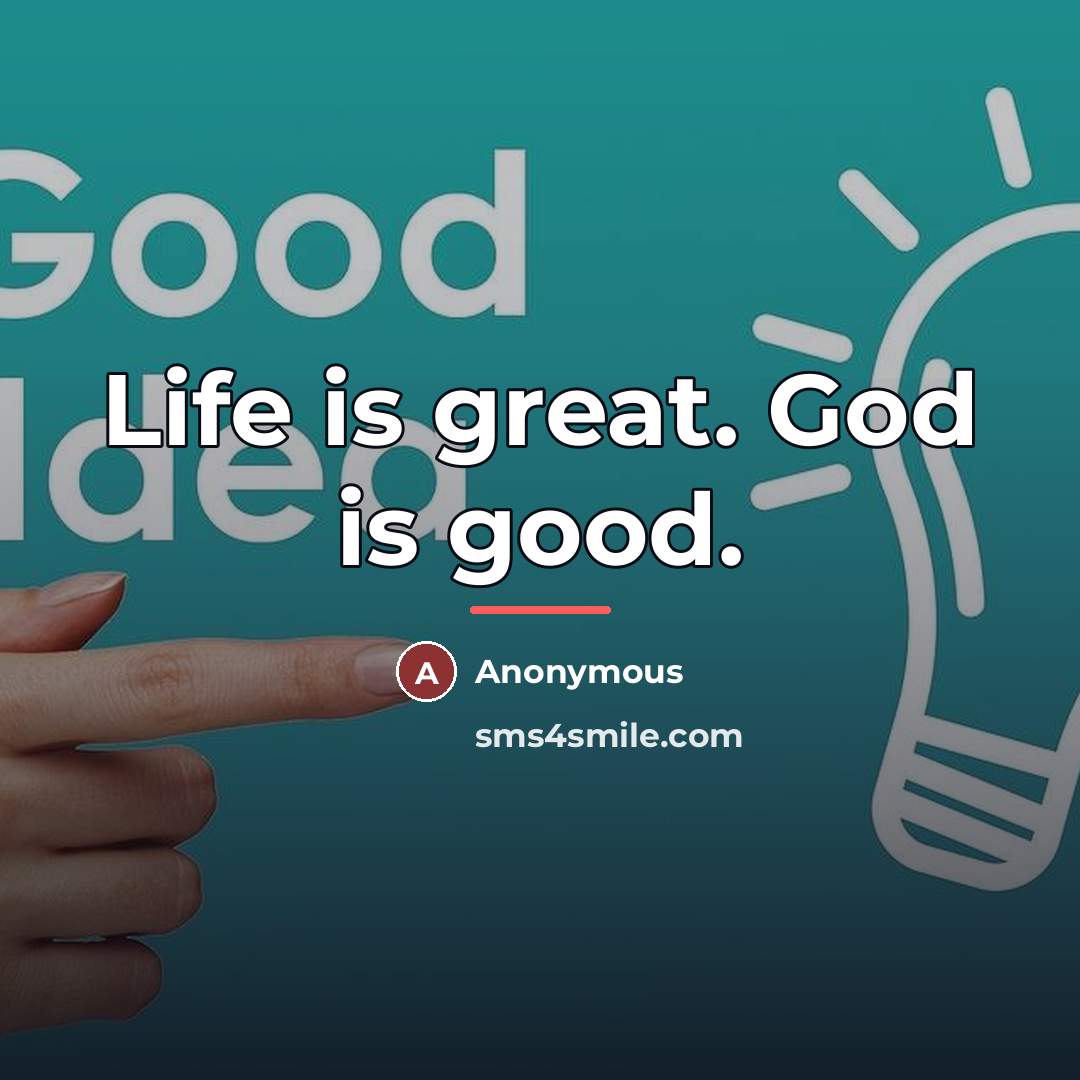 “Life is great. God is good.…” quote by Anonymous