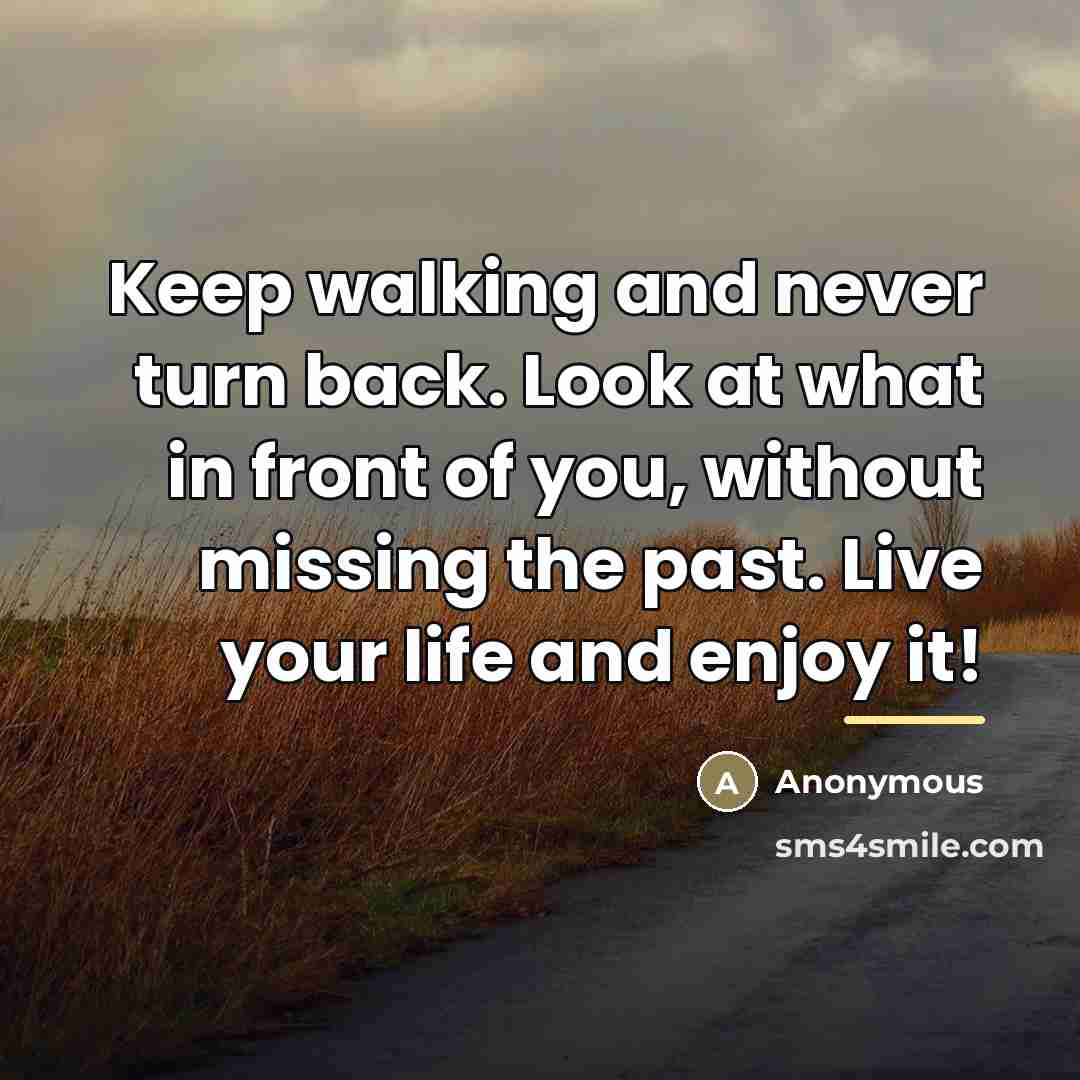 “Keep walking and never turn back. Look at what in…” quote by Anonymous