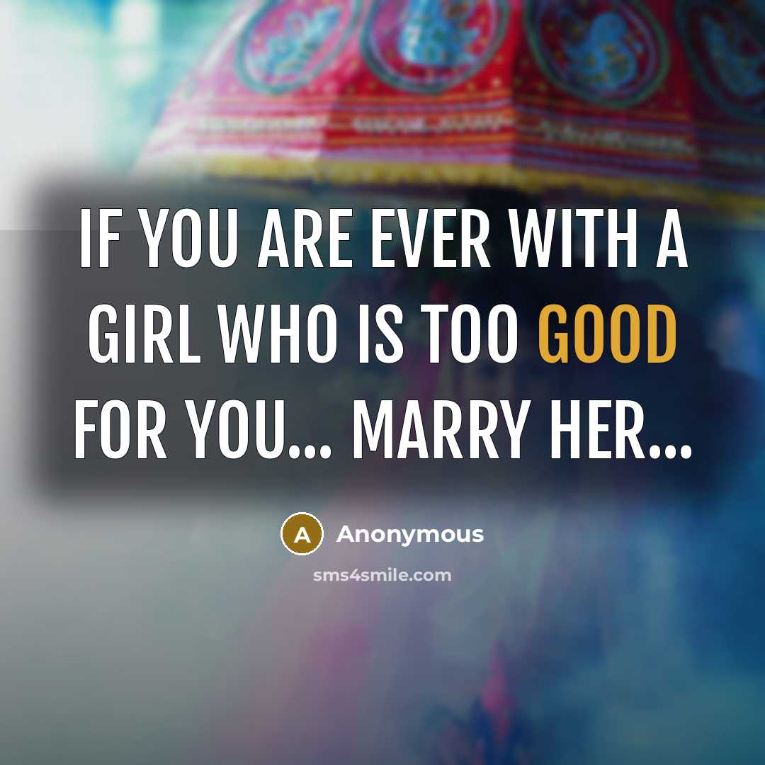 “If you are ever with a Girl who is too good for you... Marry Her...” quote by Anonymous