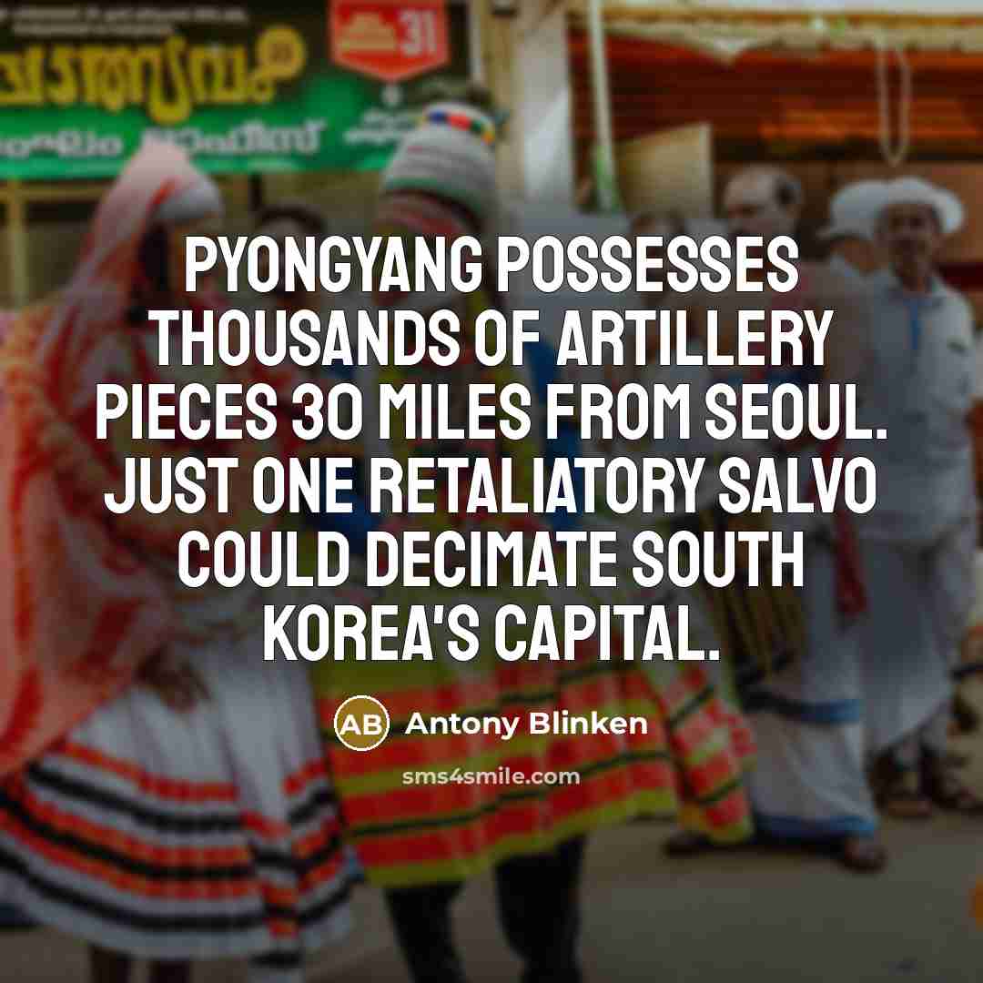 “Pyongyang possesses thousands of artillery pieces 30 miles from Seoul.…” quote by Antony Blinken