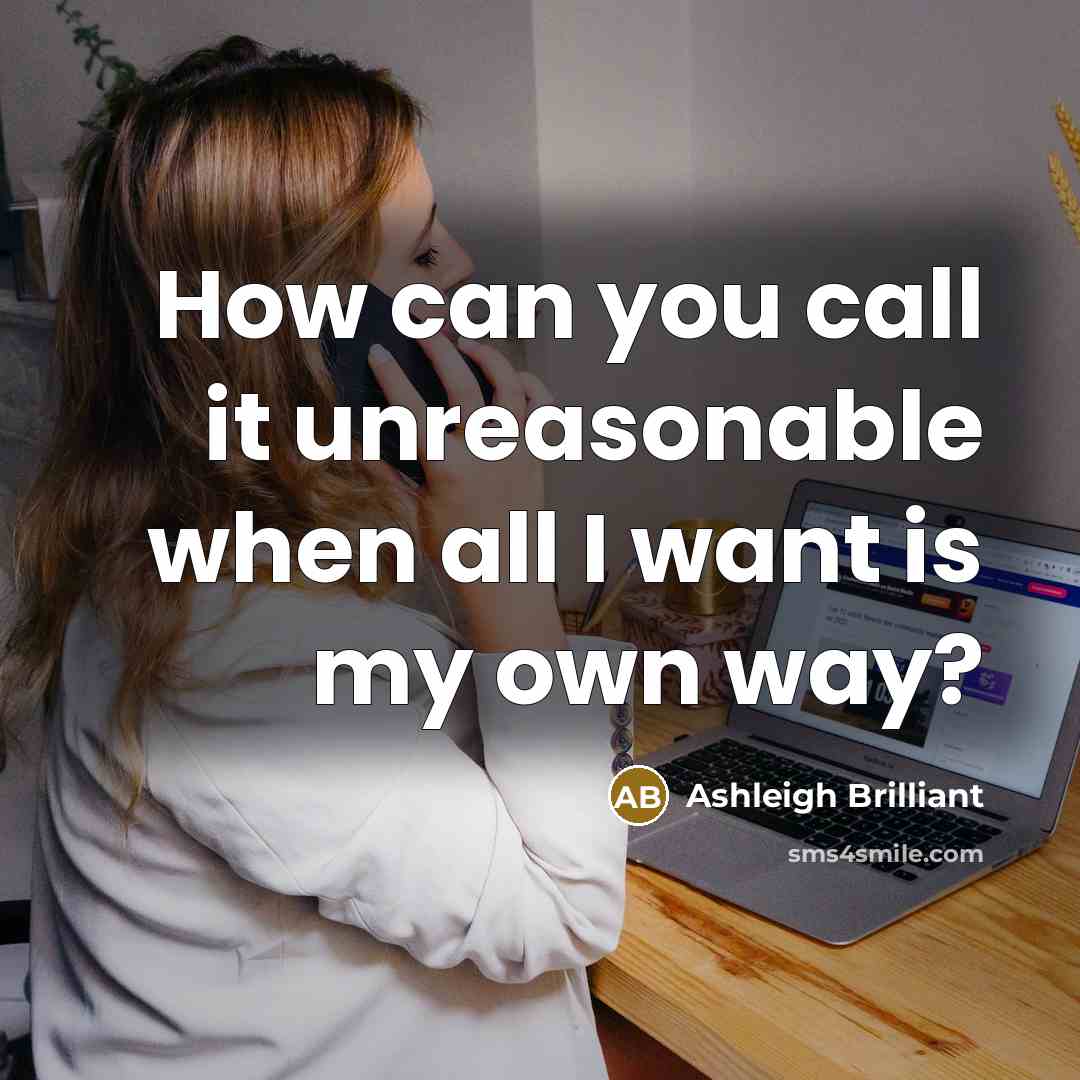 “How can you call it unreasonable when all I want…” quote by Ashleigh Brilliant