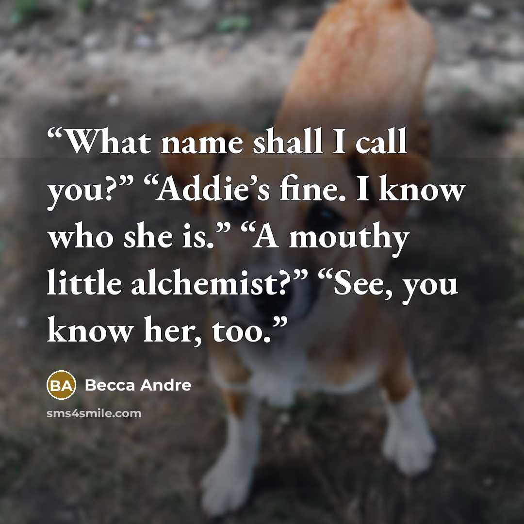 “What name shall I call you?” “Addie’s fine. I know who she is.” “A mouthy little alchemist?” “See, you know her, too.” quote by Becca Andre