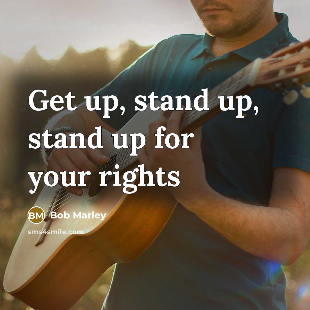 “Get up, stand up, stand up for your rights…” quote by Bob Marley