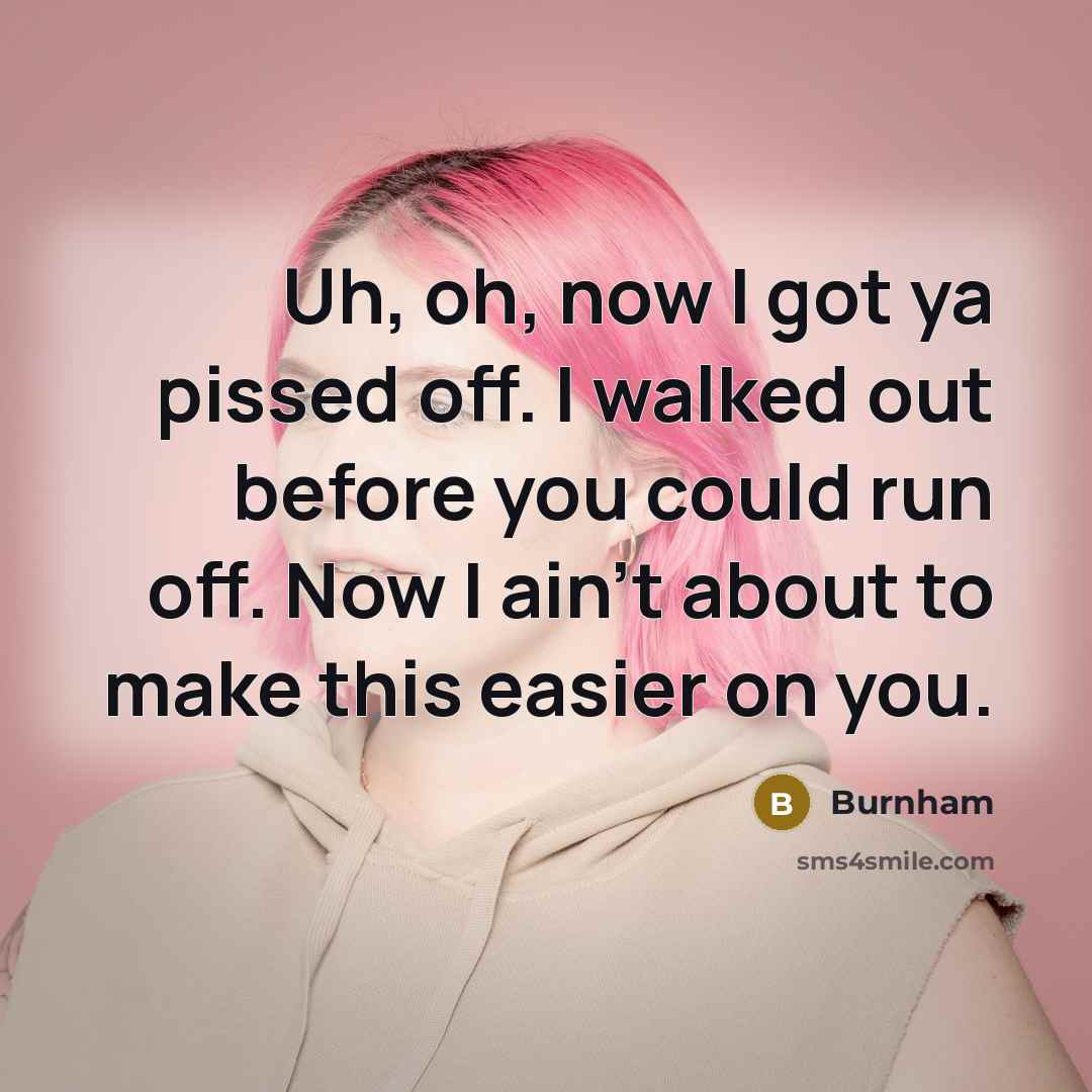 “Uh, oh, now I got ya pissed off. I walked…” quote by Burnham