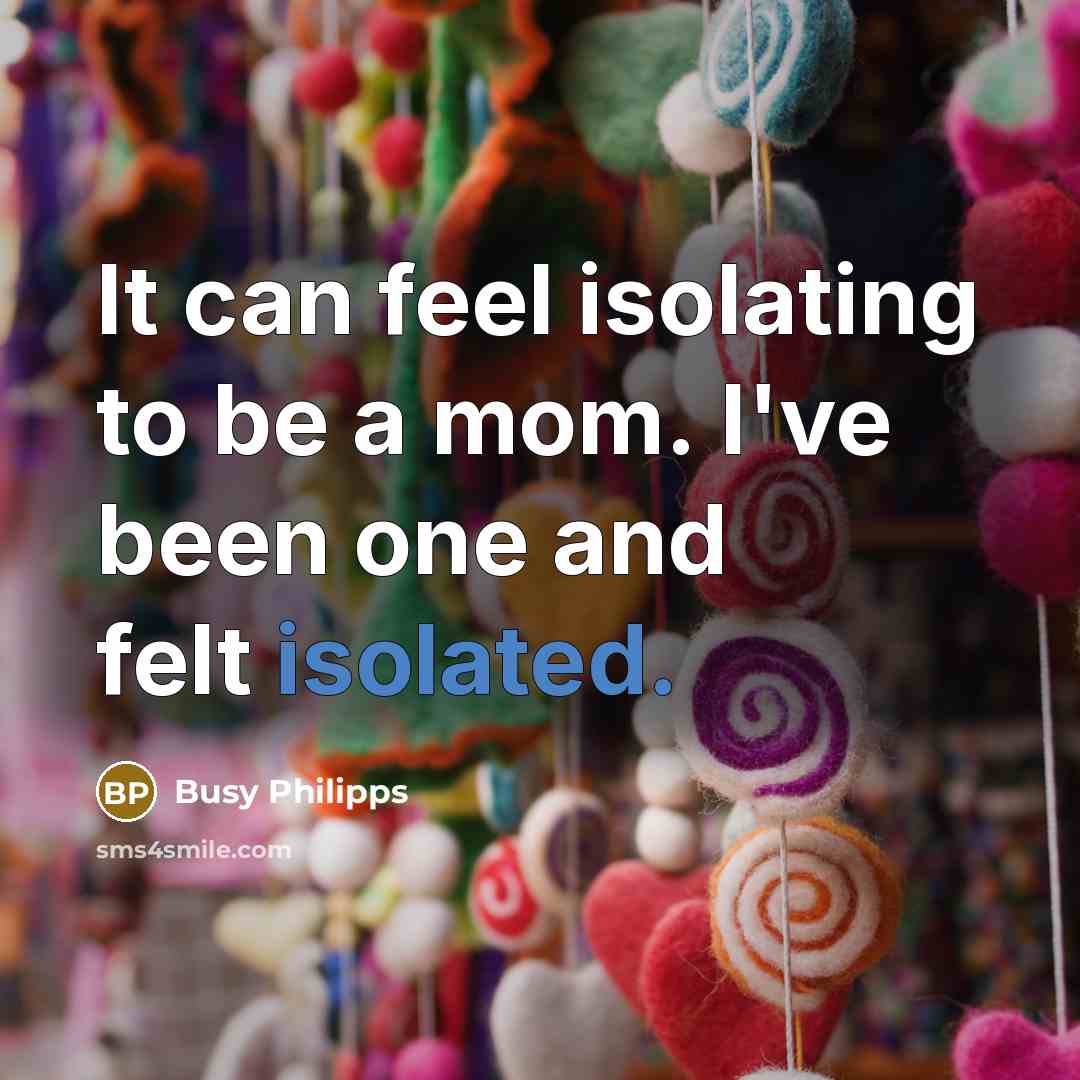 “It can feel isolating to be a mom. I've been…” quote by Busy Philipps