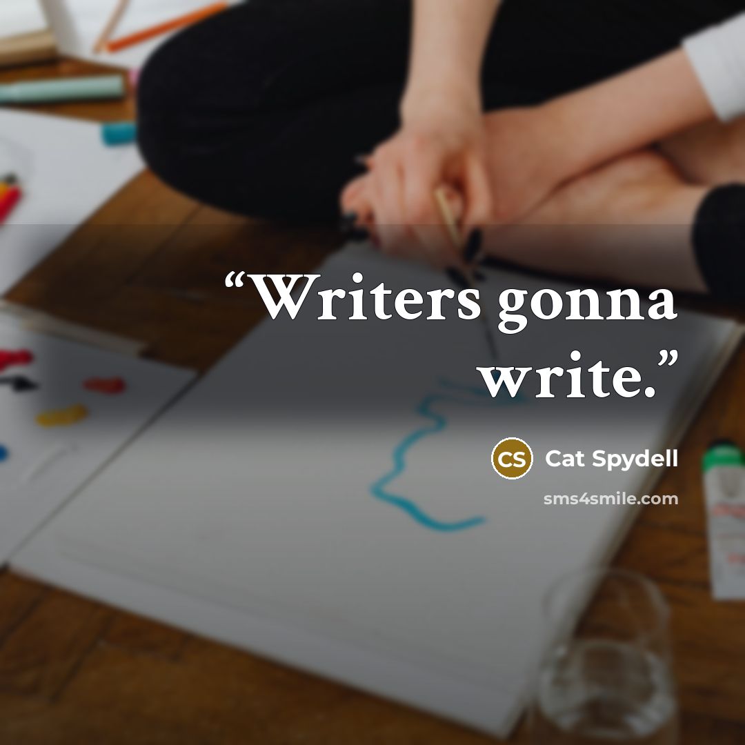 “Writers gonna write.” quote by Cat Spydell